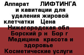 Аппарат RF -ЛИФТИНГА и кавитации для удаления жировой клетчатки › Цена ­ 1 300 - Нижегородская обл., Борский р-н, Бор г. Медицина, красота и здоровье » Косметические услуги   